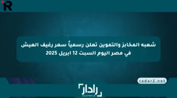 شعبة المخابز والتموين تعلن رسمياً سعر رغيف العيش في مصر اليوم السبت 12 أبريل 2025